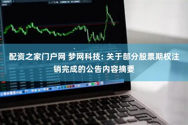 配资之家门户网 梦网科技: 关于部分股票期权注销完成的公告内容摘要