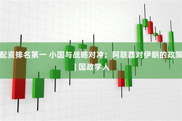 配资排名第一 小国与战略对冲：阿联酋对伊朗的政策 | 国政学人