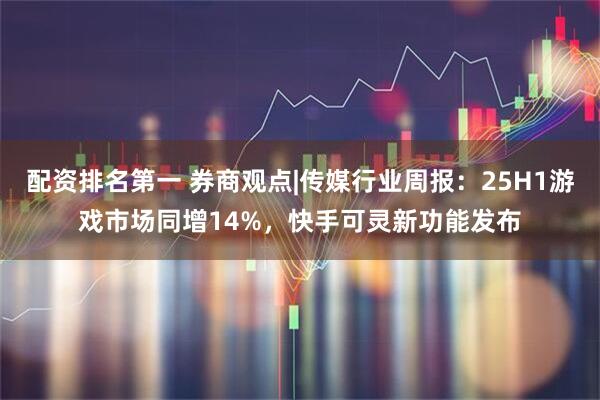 配资排名第一 券商观点|传媒行业周报：25H1游戏市场同增14%，快手可灵新功能发布