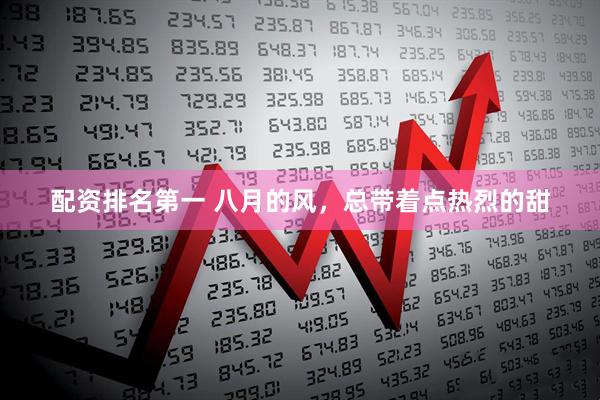 配资排名第一 八月的风，总带着点热烈的甜