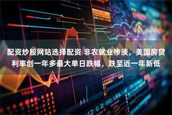 配资炒股网站选择配资 非农就业惨淡，美国房贷利率创一年多最大单日跌幅，跌至近一年新低