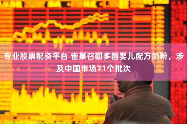 专业股票配资平台 雀巢召回多国婴儿配方奶粉，涉及中国市场71个批次