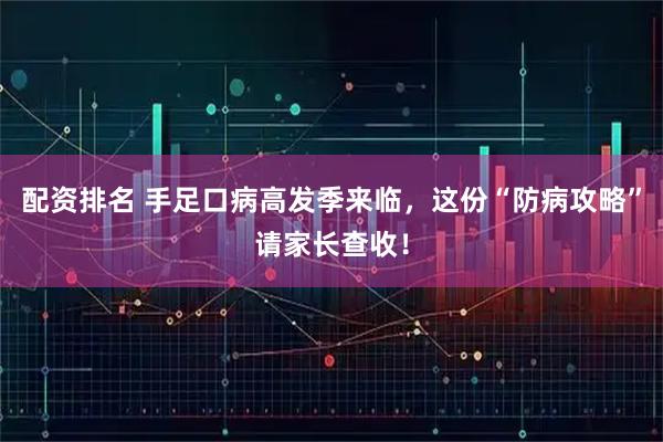 配资排名 手足口病高发季来临，这份“防病攻略”请家长查收！
