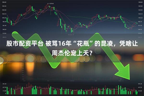 股市配资平台 被骂16年“花瓶”的昆凌，凭啥让周杰伦宠上天？