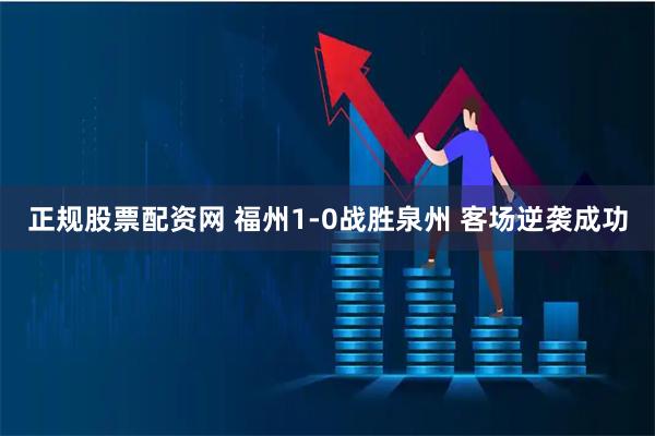 正规股票配资网 福州1-0战胜泉州 客场逆袭成功