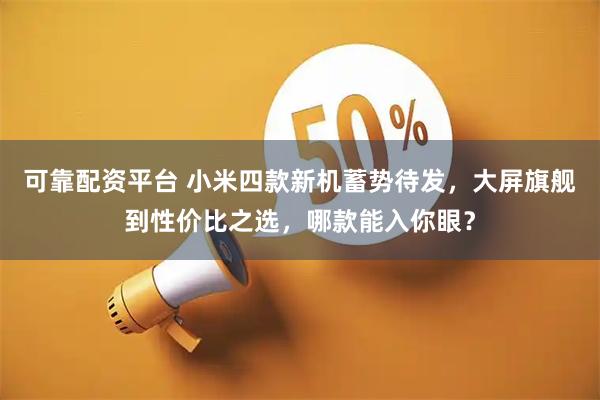 可靠配资平台 小米四款新机蓄势待发，大屏旗舰到性价比之选，哪款能入你眼？