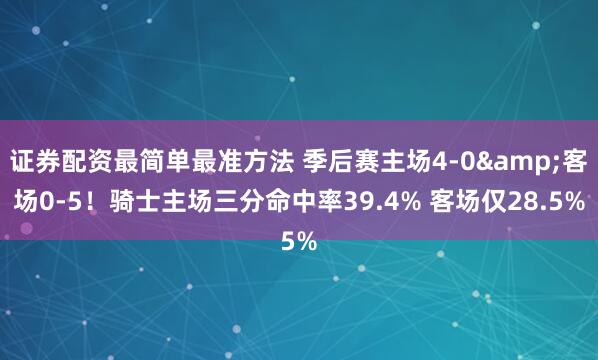 证券配资最简单最准方法 季后赛主场4-0&客场0-5！骑士主场三分命中率39.4% 客场仅28.5%