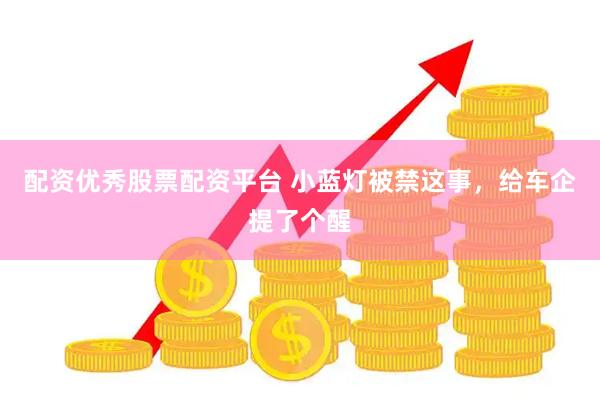 配资优秀股票配资平台 小蓝灯被禁这事，给车企提了个醒