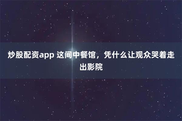 炒股配资app 这间中餐馆，凭什么让观众哭着走出影院